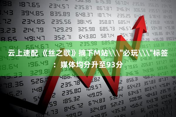 云上速配 《丝之歌》摘下M站\＂必玩\＂标签：媒体均分升至93分