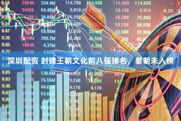 深圳配资 封建王朝文化前八强排名，秦朝未入榜