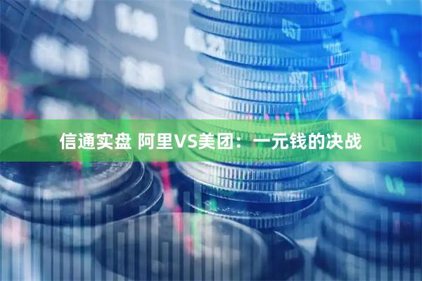信通实盘 阿里VS美团：一元钱的决战