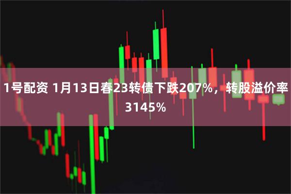 1号配资 1月13日春23转债下跌207%，转股溢价率3145%