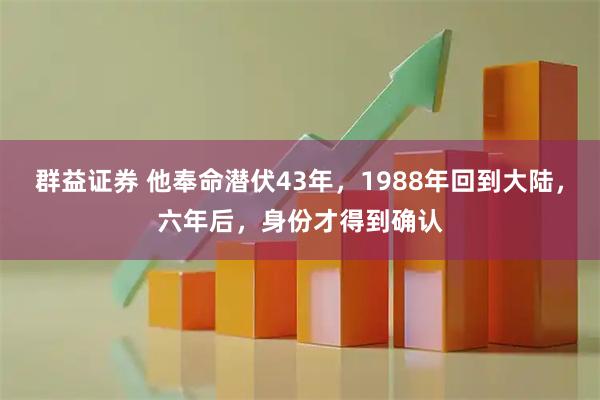群益证券 他奉命潜伏43年,1988年回到大陆,六年后,身份才得到确认