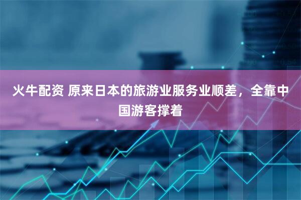 火牛配资 原来日本的旅游业服务业顺差,全靠中国游客撑着