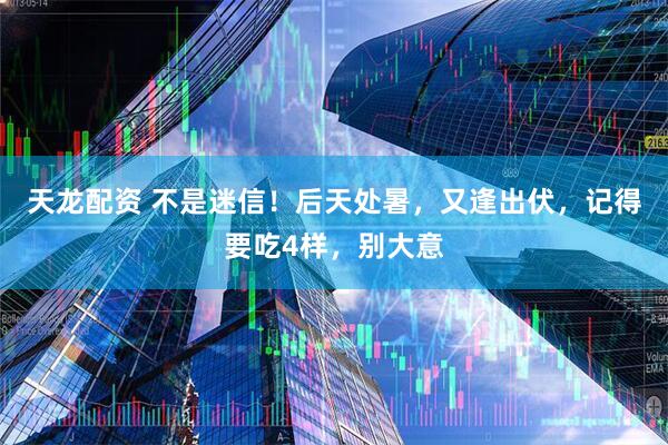 天龙配资 不是迷信！后天处暑，又逢出伏，记得要吃4样，别大意